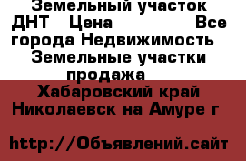 Земельный участок ДНТ › Цена ­ 550 000 - Все города Недвижимость » Земельные участки продажа   . Хабаровский край,Николаевск-на-Амуре г.